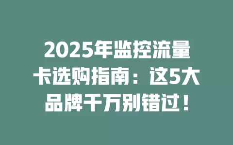 2025年监控流量卡选购指南：这5大品牌千万别错过！