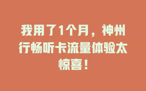 我用了1个月，神州行畅听卡流量体验太惊喜！
