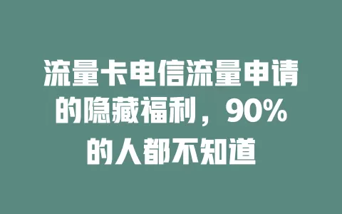 流量卡电信流量申请的隐藏福利，90%的人都不知道
