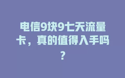 电信9块9七天流量卡，真的值得入手吗？