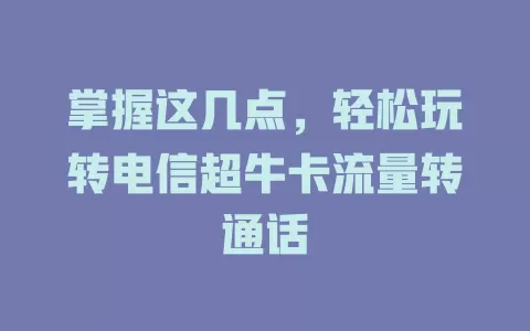 掌握这几点，轻松玩转电信超牛卡流量转通话