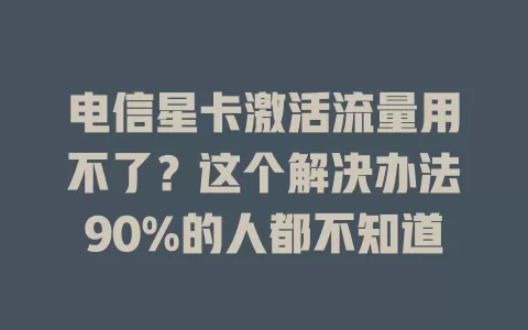 电信星卡激活流量用不了？这个解决办法90%的人都不知道