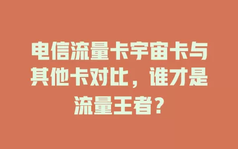 电信流量卡宇宙卡与其他卡对比，谁才是流量王者？