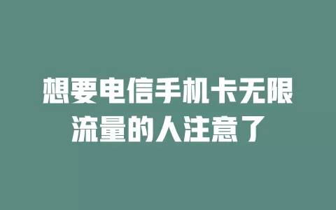 想要电信手机卡无限流量的人注意了