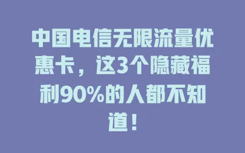 中国电信无限流量优惠卡，这3个隐藏福利90%的人都不知道！