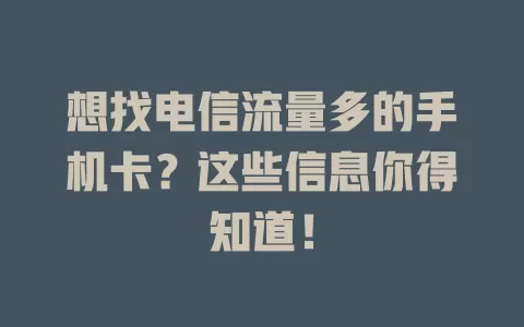 想找电信流量多的手机卡？这些信息你得知道！