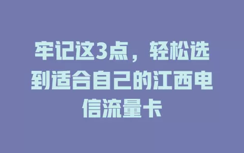 牢记这3点，轻松选到适合自己的江西电信流量卡