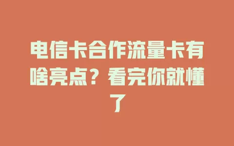 电信卡合作流量卡有啥亮点？看完你就懂了