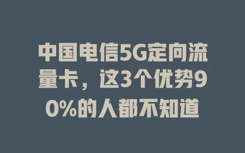 中国电信5G定向流量卡，这3个优势90%的人都不知道