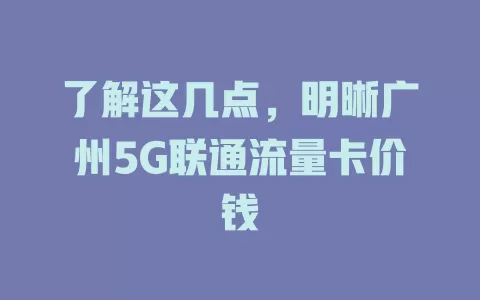 了解这几点，明晰广州5G联通流量卡价钱