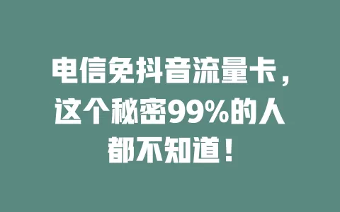 电信免抖音流量卡，这个秘密99%的人都不知道！