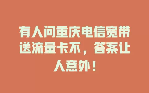 有人问重庆电信宽带送流量卡不，答案让人意外！