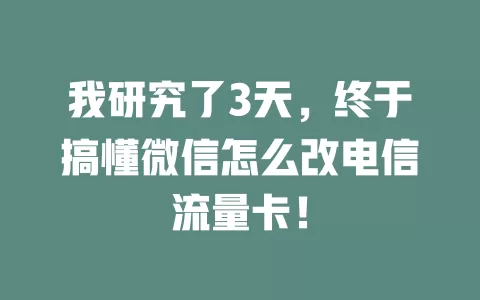 我研究了3天，终于搞懂微信怎么改电信流量卡！