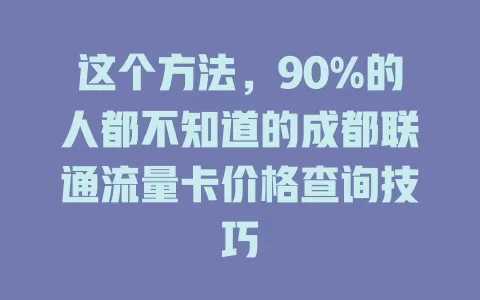 这个方法，90%的人都不知道的成都联通流量卡价格查询技巧