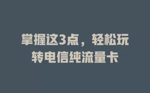 掌握这3点，轻松玩转电信纯流量卡