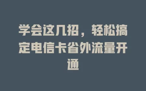 学会这几招，轻松搞定电信卡省外流量开通