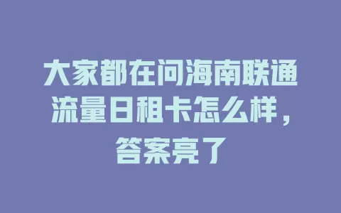 大家都在问海南联通流量日租卡怎么样，答案亮了