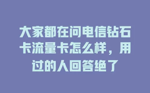 大家都在问电信钻石卡流量卡怎么样，用过的人回答绝了