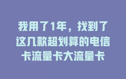 我用了1年，找到了这几款超划算的电信卡流量卡大流量卡