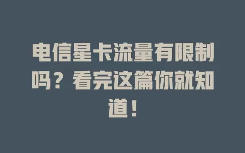 电信星卡流量有限制吗？看完这篇你就知道！