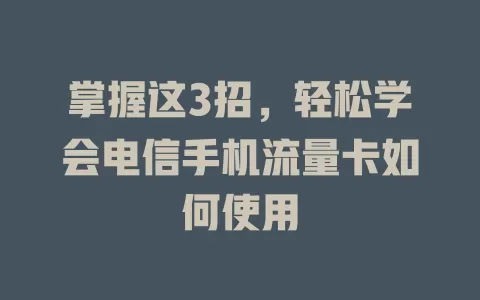掌握这3招，轻松学会电信手机流量卡如何使用