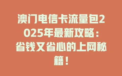 澳门电信卡流量包2025年最新攻略：省钱又省心的上网秘籍！