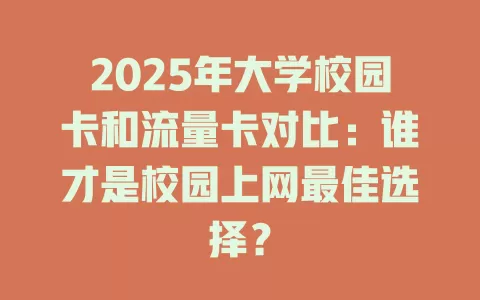 2025年大学校园卡和流量卡对比：谁才是校园上网最佳选择？