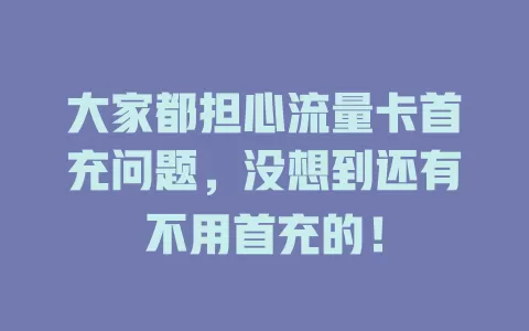 大家都担心流量卡首充问题，没想到还有不用首充的！