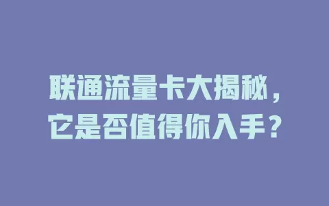 联通流量卡大揭秘，它是否值得你入手？