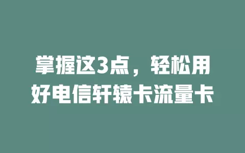 掌握这3点，轻松用好电信轩辕卡流量卡