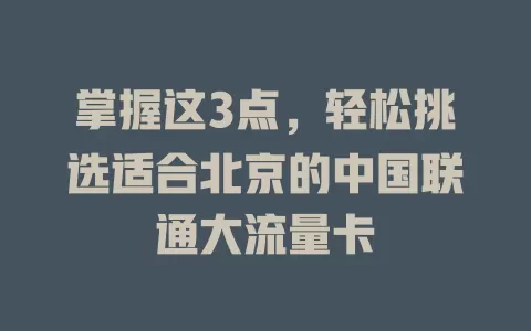 掌握这3点，轻松挑选适合北京的中国联通大流量卡