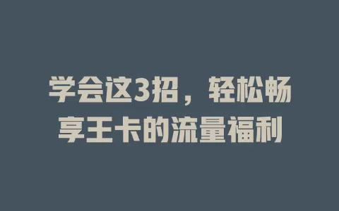 学会这3招，轻松畅享王卡的流量福利