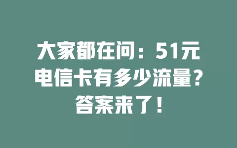 大家都在问：51元电信卡有多少流量？答案来了！