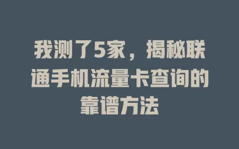 我测了5家，揭秘联通手机流量卡查询的靠谱方法