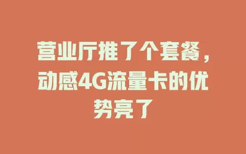 营业厅推了个套餐，动感4G流量卡的优势亮了