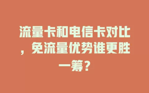 流量卡和电信卡对比，免流量优势谁更胜一筹？