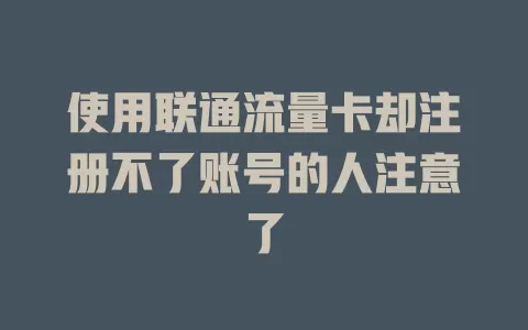 使用联通流量卡却注册不了账号的人注意了