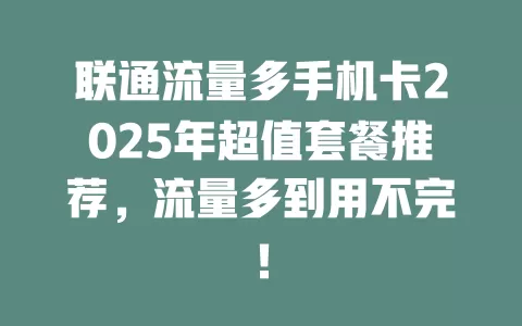 联通流量多手机卡2025年超值套餐推荐，流量多到用不完！