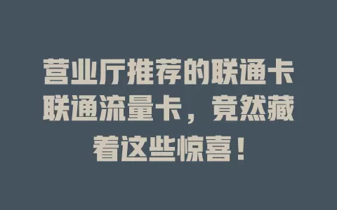 营业厅推荐的联通卡联通流量卡，竟然藏着这些惊喜！