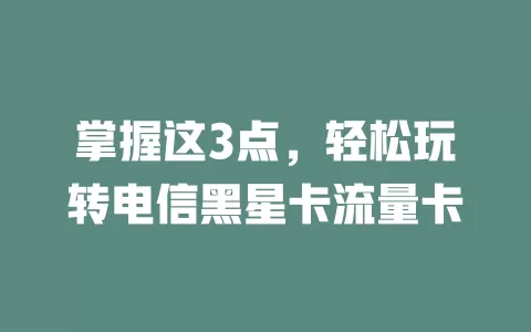 掌握这3点，轻松玩转电信黑星卡流量卡