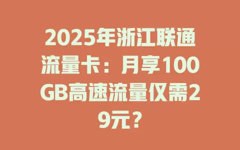 2025年浙江联通流量卡：月享100GB高速流量仅需29元？