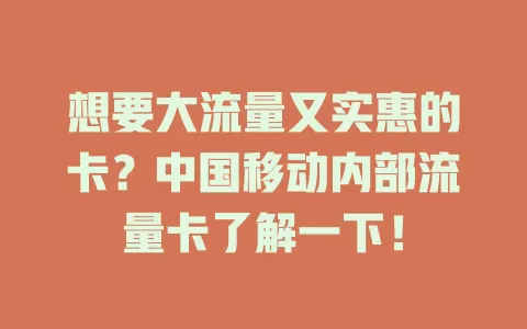 想要大流量又实惠的卡？中国移动内部流量卡了解一下！