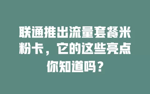 联通推出流量套餐米粉卡，它的这些亮点你知道吗？