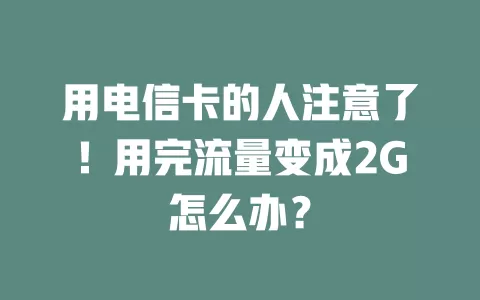 用电信卡的人注意了！用完流量变成2G怎么办？