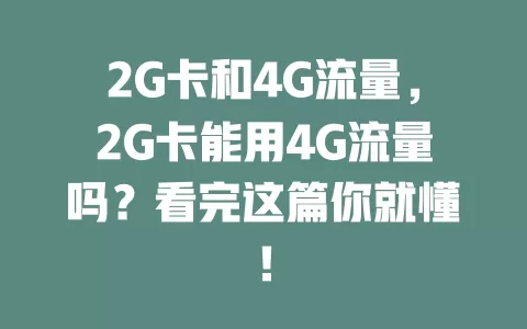 2G卡和4G流量，2G卡能用4G流量吗？看完这篇你就懂！