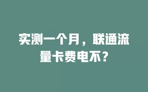 实测一个月，联通流量卡费电不？