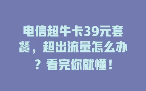 电信超牛卡39元套餐，超出流量怎么办？看完你就懂！