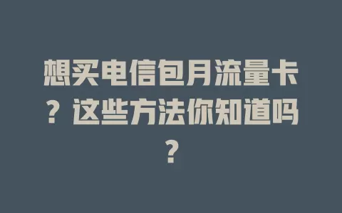 想买电信包月流量卡？这些方法你知道吗？