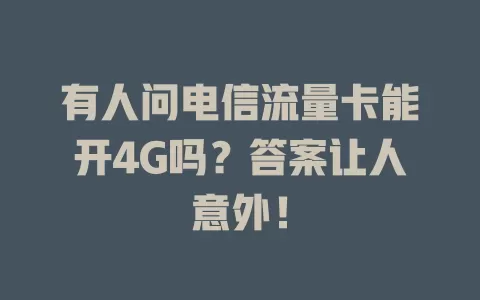 有人问电信流量卡能开4G吗？答案让人意外！