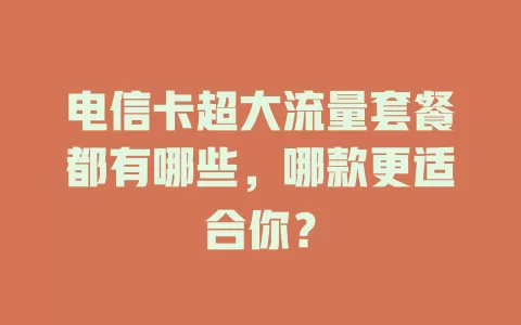 电信卡超大流量套餐都有哪些，哪款更适合你？